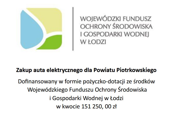 Zakup auta elektrycznego dla Powiatu Piotrkowskiego”. Dofinansowany w formie pożyczko-dotacji ze środków Wojewódzkiego Funduszu Ochrony Środowiska i Gospodarki Wodnej w Łodzi w kwocie 151 250, 00 zł.