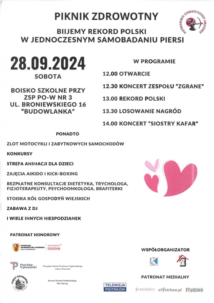 Już w sobotę zapraszamy na wyjątkowe wydarzenie – Piknik Zdrowotny, podczas którego wspólnie będziemy bić Rekord Polski w jednoczesnym samobadaniu piersi.  ???? 28 września 2024 r. (sobota)   ???? Boisko szkolne przy ZSP PO-W nr 3 (ul. Broniewskiego 16, "Budowlanka") ???? Start o 12:00 – nie może Was zabraknąć ???? W programie mnóstwo atrakcji, m. in.: ???? Koncerty zespołów ZGRANE i SIOSTRY KAFAR   ???? Zlot motocykli i zabytkowych samochodów   ???? Strefa animacji dla dzieci   ???? Zajęcia aikido i kick-boxing   ???? Bezpłatne konsultacje dietetyka, trychologa, fizjoterapeuty, psychoonkologa i brafitterki   ???? Losowanie nagród   ???? Stoiska Kół Gospodyń Wiejskich   ???? Zabawa z DJ-em oraz wiele innych niespodzianek!   ℹ️ Zadanie dofinansowane z budżetu Powiatu Piotrkowskiego.