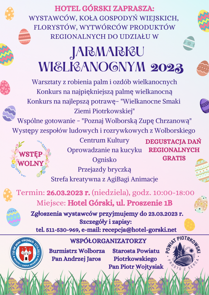 Kolorowa grafika z motywem wielkanocnym. Hotel Górski Zaprasza: Wystawców, Koła Gospodyń Wiejskich, florystów, wytwórców produktów regionalnych do udziału w Jarmarku Wielkanocnym 2023. Warsztaty z robienia palm i ozdób wielkanocnych, konkurs na najpiękniejszą palmę wielkanocną, konkurs na najlepszą potrawę-„Wielkanocne smaki Ziemi Piotrkowskiej”, wspólne gotowanie-„Poznaj Wolborską Zupę Chrzanową”, występy zespołów ludowych rozrywkowych z Wolborskiego Centrum Kultury, oprowadzenie na kucyku, ognisko, przejazd bryczką, strefa kreatywna z AgiBagi Animacje  Wstęp wolny, degustacja dań regionalnych gratis  Termin: 26.03.2023r.(niedziela), godz.10:00-18:00  Miejsce: Hotel Górski, ul.Proszenie 1B  Zgłoszenia wystawców przyjmujemy do 23.03.2023r.  Szczegóły i zapisy: tel.511-530-969, e-mail: recepcja@hotel-gorski.net  Współorganizatorzy: Burmistrz Wolborza, Pan Andrzej Jaros, Starosta Powiatu Piotrkowskiego Pan Piotr Wojtysiak
