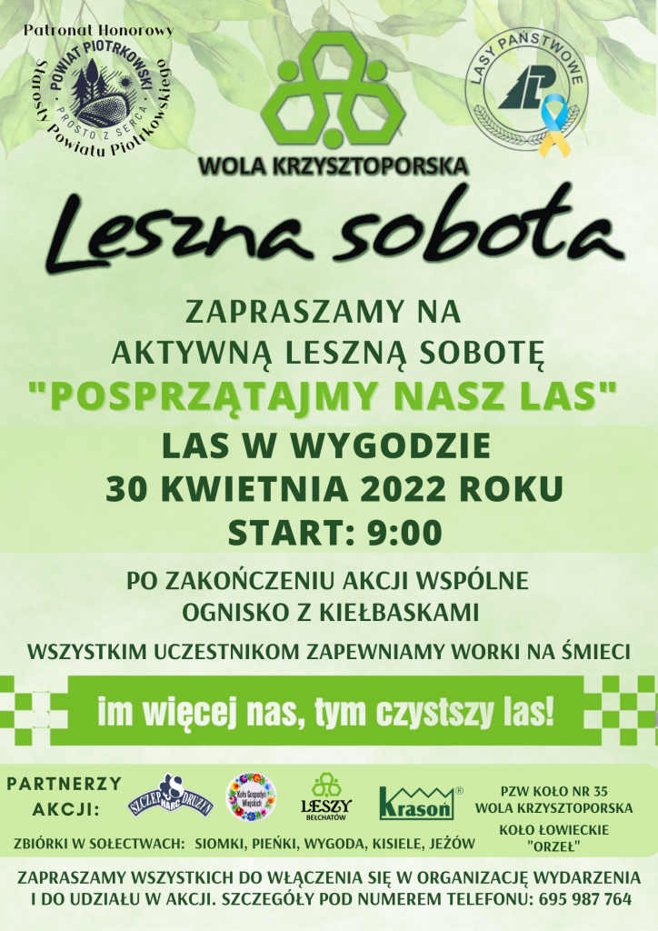 ZAPRASZAMY NA AKTYWNĄ LESZNĄ SOBOTĘ “POSPRZĄTAJMY NASZ LAS” LAS W WYGODZIE 30 KWIETNIA 2022 ROKU START: 9:00 PO ZAKOŃCZENIU AKCJI WSPÓLNE OGNISKO Z KIEŁBASKAMI WSZYSTKIM UCZESTNIKOM ZAPEWNIAMY WORKI NA ŚMIECI ZAPRASZAMY WSZYSTKICH DO WŁĄCZENIA SIĘ W ORGANIZACJĘ WYDARZENIA I DO UDZIAŁU W AKCJI. SZCZEGÓŁY POD NUMEREM TELEFONU: 695 987 764