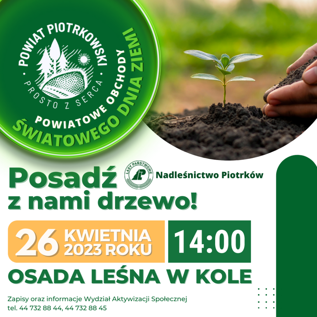 Logo Powiat Piotrkowski Prosto z Serca Powiatowe Obchody Dnia Ziemi Zdjęcie zasadzonej roślinki Posadź z nami drzewo Logo Lasy Państwowe Nadleśnictwo Piotrków Osada Leśna w Kole 26 kwietnia 2023 roku godzina 14 Zapisy oraz informacje Wydział Aktywizacji Społecznej tel. 44 732 88 44, 44 732 88 45