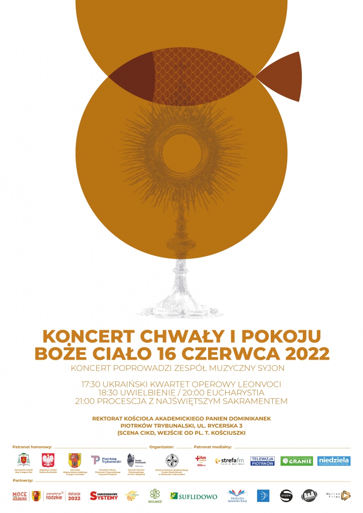 KONCERT CHWAŁY I POKOJU BOŻE CIAŁO 16 CZERWCA 2022 KONCERT POPROWADZI ZESPÓŁ MUZYCZNY SYJON 17:30 UKRAIŃSKI KWARTET OPEROWY LEONVOCI 18:30 UWIELBIENIE/20:00 EUCHARYSTIA 21:00 PROCESJA Z NAJŚWIĘTSZYM SAKRAMENTEM REKTORAT KOŚCIOŁA AKADEMICKIEGO PANIEN DOMINIKANEK PIOTRKÓW TRYBUNALSKI, UL. RYCERSKA 3 (SCENA CIKD, WEJŚCIE OD PL. T. KOŚCIUSZKI
